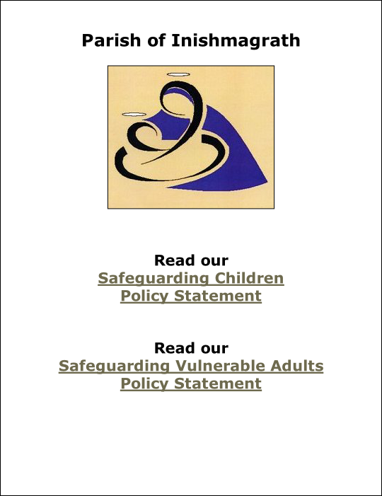 
Parish of Inishmagrath


Read our
Safeguarding Children
Policy Statement

Read our
Safeguarding Vulnerable Adults
Policy Statement

