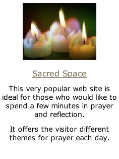 Sacred Space This very popular web site is ideal for those who would like to spend a few minutes in prayer and reflection. It offers the visitor different themes for prayer each day.