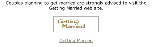 Couples planning to get married are strongly advised to visit the Getting Married web site.  Getting Married
